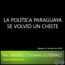 LA POLTICA PARAGUAYA SE VOLVI UN CHISTE - Por ANDRS COLMN GUTIRREZ - Sbado, 07 de Abril de 2018
